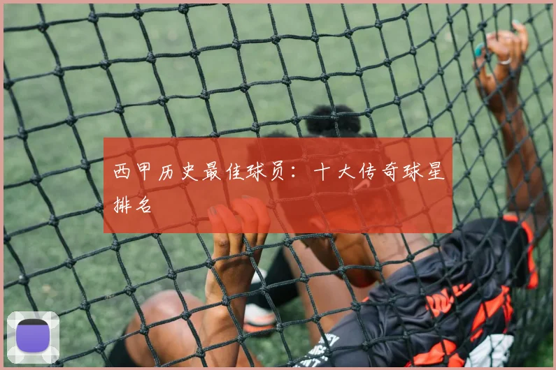 西甲历史最佳球员：十大传奇球星排名