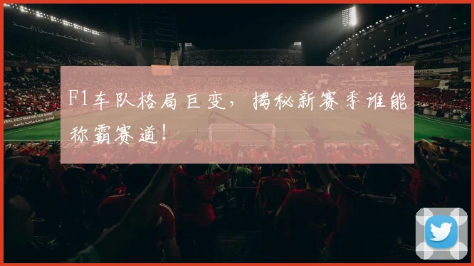 F1车队格局巨变,揭秘新赛季谁能称霸赛道!