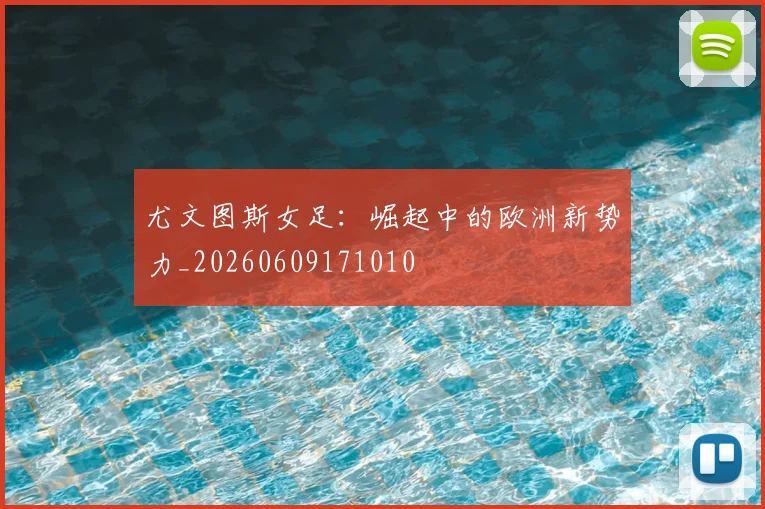 尤文图斯女足：崛起中的欧洲新势力_20260609171010