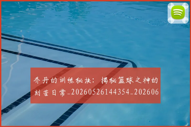 乔丹的训练秘诀:揭秘篮球之神的刻苦日常_20260526144354_20260608142425