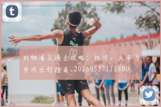 利物浦交通全攻略:机场、火车与市内出行指南_20260527111800