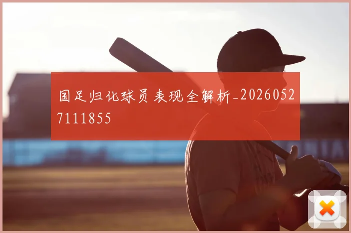 国足归化球员表现全解析_20260527111855