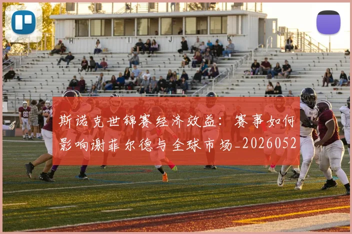 斯诺克世锦赛经济效益：赛事如何影响谢菲尔德与全球市场_20260528193056