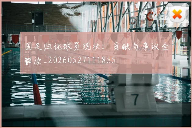 国足归化球员现状：贡献与争议全解读_20260527111855
