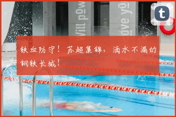 铁血防守！苏超集锦，滴水不漏的钢铁长城！