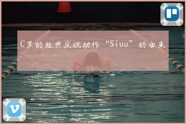 C罗的经典庆祝动作“Siuu”的由来