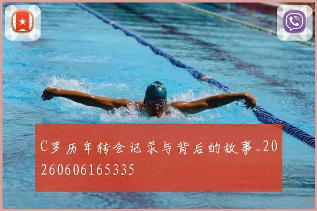 C罗历年转会记录与背后的故事_20260606165335