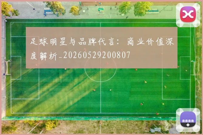 足球明星与品牌代言:商业价值深度解析_20260529200807