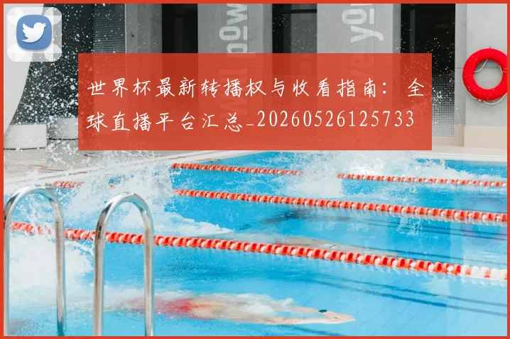 世界杯最新转播权与收看指南：全球直播平台汇总_20260526125733