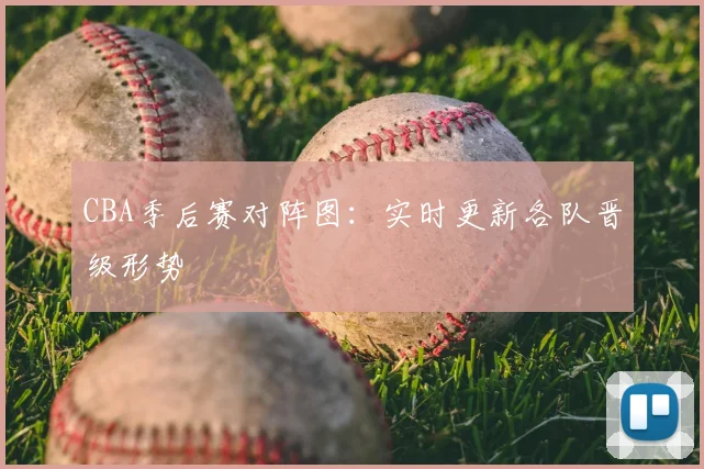 CBA季后赛对阵图：实时更新各队晋级形势