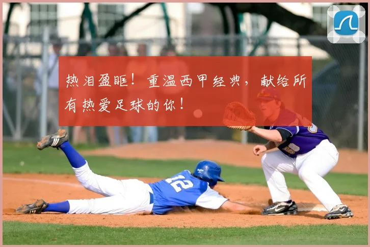 热泪盈眶！重温西甲经典，献给所有热爱足球的你！