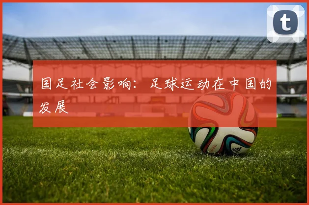 国足社会影响：足球运动在中国的发展