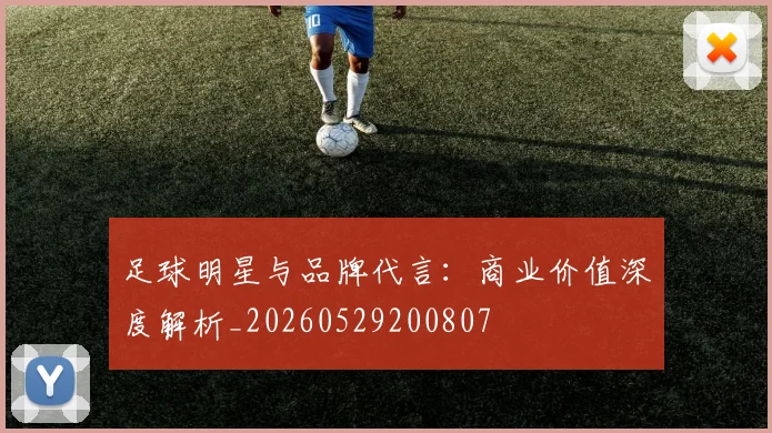 足球明星与品牌代言：商业价值深度解析_20260529200807